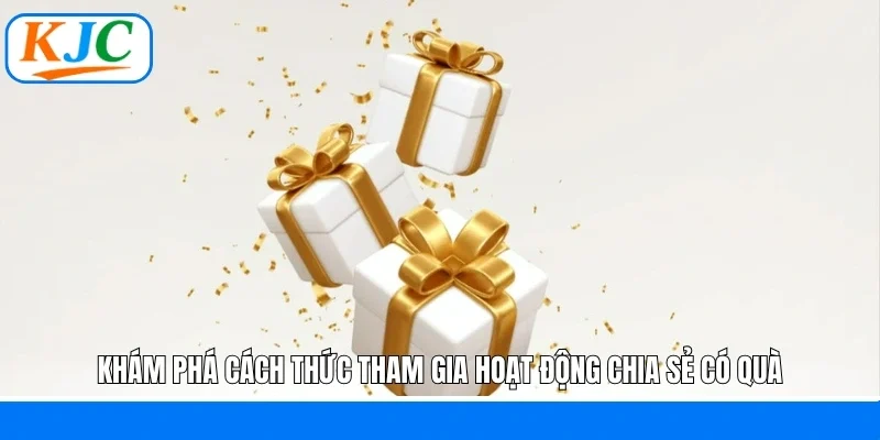 Hoạt Động Chia Sẻ Có Quà: Cơ Hội Nhận Thưởng Khủng Cùng KJC